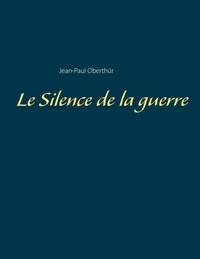 Jean-Paul Oberthür - Le Silence de la guerre.