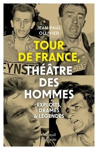 Jean-Paul Ollivier - Tour de France, théâtre des hommes - Exploits, drames & légendes.
