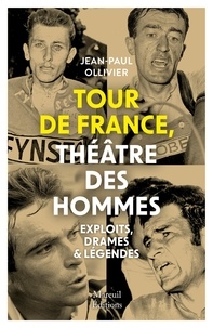 Jean-Paul Ollivier - Tour de France, théâtre des hommes - Exploits, drames & légendes.