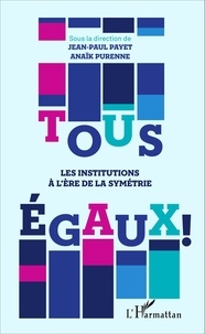 Jean-Paul Payet et Anaïk Purenne - Tous égaux ! - Les institutions à l'ère de la symétrie.
