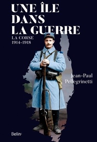 Jean-Paul Pellegrinetti - Une île dans la guerre - La Corse, 1914-1918.