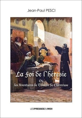 Jean-paul Pesci - La foi de l'heresie - Ou les aventures de Tristan de Chevreuse.