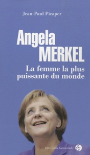 Jean-Paul Picaper - Angela Merkel - La femme la plus puissante du monde.