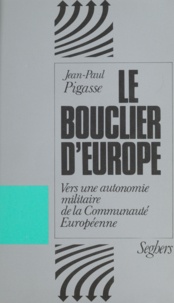Jean-Paul Pigasse - Le Bouclier d'Europe - Vers l'autonomie militaire de la Communauté européenne.