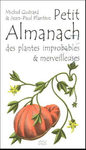 Jean-Paul Plantive et Michel Guérard - Petit almanach des plantes improbables & merveilleuses.