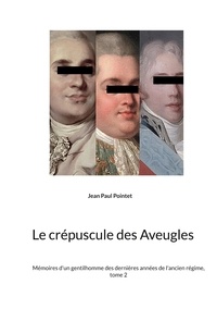 Jean Paul Pointet - Mémoires d'un gentilhomme des dernières années de l'Ancien Régime Tome 2 : Le crépuscule des Aveugles.