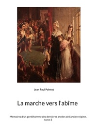 Jean Paul Pointet - Mémoires d'un gentilhomme des dernières années de l'Ancien Régime Tome 3 : La marche vers l'abîme.