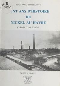 Jean-Paul Portelette - Cent ans d'histoire du nickel au Havre.