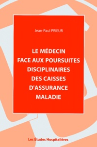 Jean-Paul Prieur - Le médecin face aux poursuites disciplinaires des caisses d'assurance maladie.