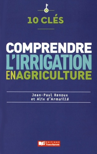 Jean-Paul Renoux et Alix d' Armaillé - 10 clés pour comprendre l'irrigation en agriculture.