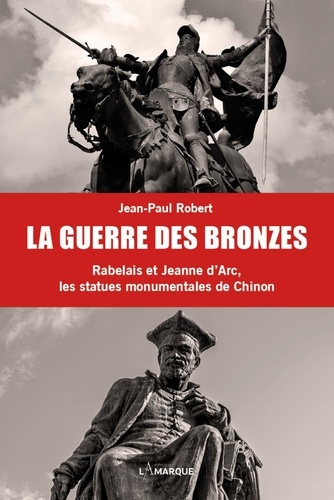 Jean-Paul Robert - La guerre des bronzes - Rabelais et Jeanne d'Arc, les statues monumentales de Chinon.