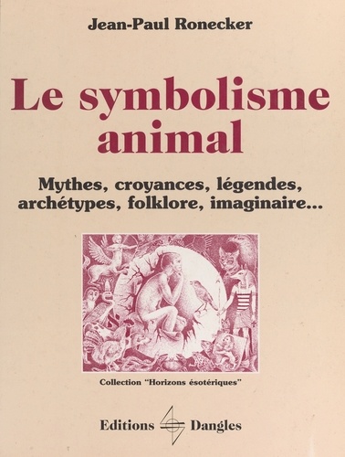 Le Symbolisme Animal. Mythes, Croyances, Legendes, Archetypes, Folklore, Imaginaire...