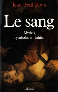 Jean-Paul Roux - Le Sang - Mythes, symboles et réalités.