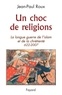 Jean-Paul Roux - Un choc de religions - La longue guerre de l'islam et de la chrétienté (622-2007).
