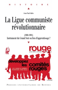 Jean-Paul Salles - La Ligue communiste révolutionnaire (1968-1981) - Instrument du Grand Soir ou lieu d'apprentissage ?.