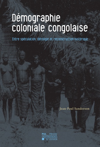 Jean-Paul Sanderson - Démographie coloniale congolaise - Entre spéculation, idéologie et reconstruction historique.