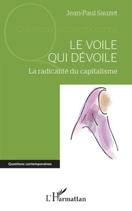 Jean-Paul Sauzet - Le voile qui dévoile - La radicalité du capitalisme.