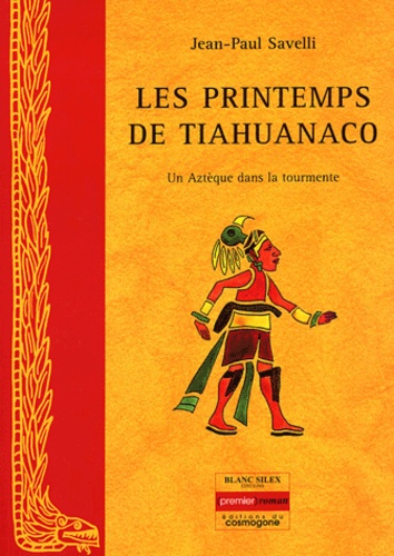 Jean-Paul Savelli - Les printemps de Tiahuanaco - Un Aztèque dans la tourmente.