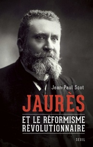 Jean-Paul Scot - Jaurès et le réformisme révolutionnaire.