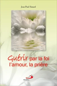 Guérir par la foi, l'amour, la prière