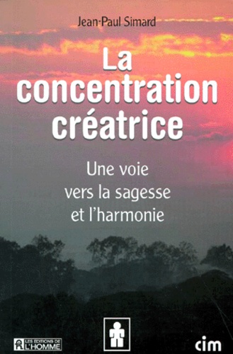 Jean-Paul Simard - La Concentration Creatrice. Une Voie Vers La Sagesse Et L'Harmonie.