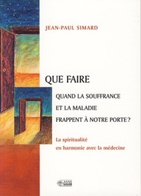 Jean-Paul Simard - Que faire quand la souffrance et la maladie frappent à notre porte ? - La spiritualité en harmonie avec la médecine.