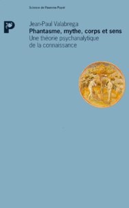 Jean-Paul Valabrega - Phantasme, Mythe, Corps Et Sens. Une Theorie Psychanalytique De La Connaissance, 2eme Edition.