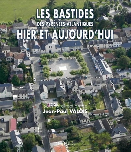 Jean-Paul Valois - Les bastides des Pyrénées-Atlantiques hier et aujourd'hui.