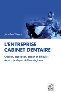 Jean-Paul Vassal - L'entreprise cabinet dentaire - Création, association, cession et difficultés, aspects juridiques et déontologiuqes.