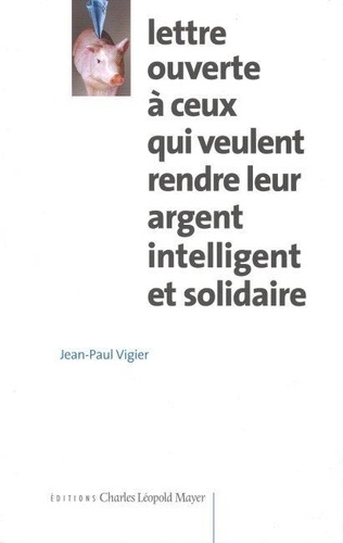 Jean-Paul Vigier - Lettre ouverte à ceux qui veulent rendre leur argent intelligent et solidaire.