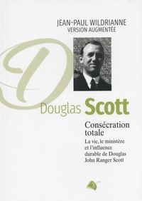Jean-Paul Wildrianne - Douglas Scott : consécration totale - La vie, le ministère et l'influence durable de Douglas John Ranger Scott.