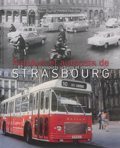 Jean-Paul Zimmermann - Autobus et autocars de Strasbourg - 82 ans de transports urbains et interurbains.