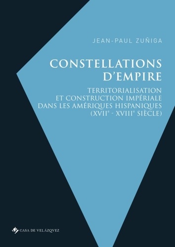 Constellations d'empire. Territorialisation et construction impériale dans les Amériques hispaniques (XVIIe-XVIIIe siècle)