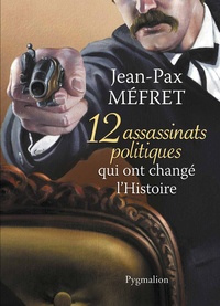 Jean-Pax Méfret - 12 assassinats politiques qui ont changé l'Histoire.