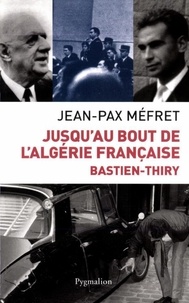 Jean-Pax Méfret - Bastien-Thiry - Jusqu'au bout de l'Algérie française.