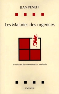 Jean Peneff - Les Malades Des Urgences. Une Forme De Consommation Medicale.