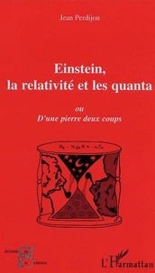 Jean Perdijon - Einstein, la relativité et les quanta - Ou d'une pierre deux coups.