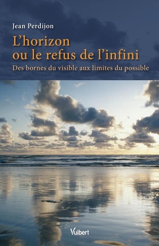 Jean Perdijon - L'horizon ou le refus de l'infini - Des bornes du visible aux limites du possible.