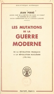 Jean Perré - Les mutations de la guerre moderne - De la Révolution française à la révolution nucléaire, les guerres nationales, les guerres mondiales et leurs après-guerres (1792-1962).