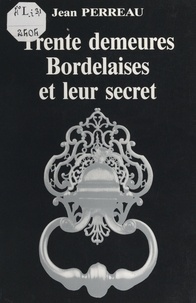 Jean Perreau et  Lattré - Trente demeures bordelaises et leur secret.