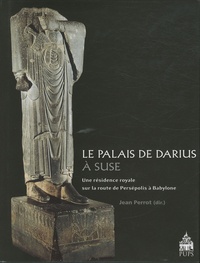 Jean Perrot - Le palais de Darius à Suse - Une résidence royale sur la route de Persépolis à Babylone.