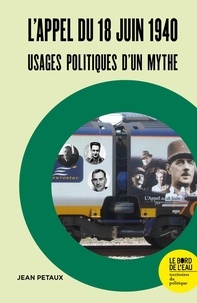 Jean Petaux - L'appel du 18 juin 1940 - Usages politiques d'un mythe.