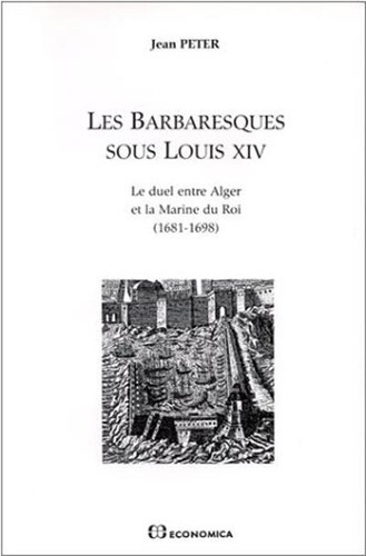 Jean Peter - Les barbaresques sous Louis XIV - Le duel entre Alger et la Marine du roi (1681-1698).