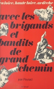 Jean Peyrard - Avec les brigands et bandits de grand chemin : en Loire, Haute-Loire, Ardèche.