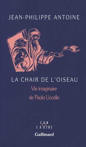 Jean-Philippe Antoine - La chair de l'oiseau - Vie imaginaire de Paolo Uccello.