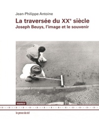 Jean-Philippe Antoine - La traversée du XXe siècle - Joseph Beuys, l'image et le souvenir.