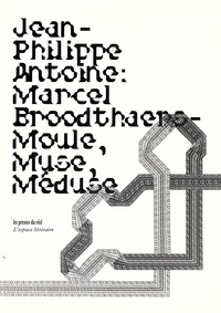 Jean-Philippe Antoine - Marcel Broodthaers - Moule, Muse, Méduse - Un essai critique en sept coups.