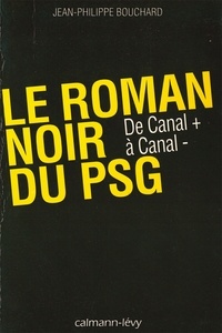 Jean-Philippe Bouchard - Le Roman noir du PSG - De Canal + à Canal -.