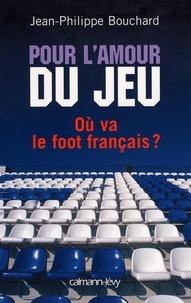 Jean-Philippe Bouchard - Pour l'amour du jeu - Où va le foot français ?.