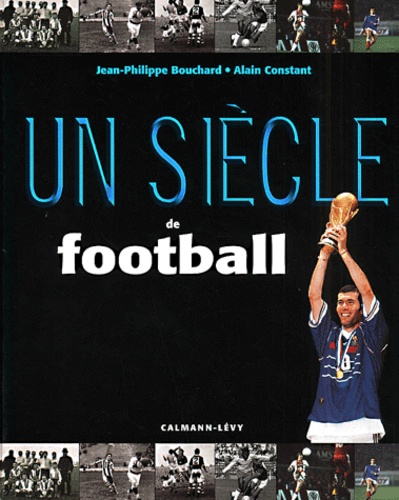 Jean-Philippe Bouchard et Alain Constant - Un siècle de football.